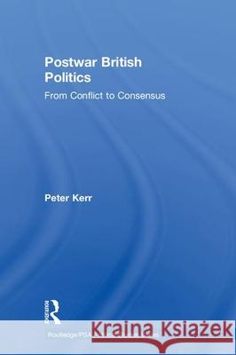 Postwar British Politics: From Conflict to Consensus Peter Kerr 9780415232753 Routledge