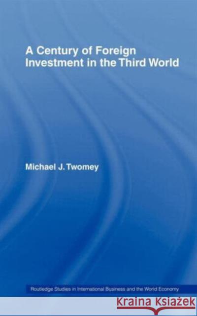 A Century of Foreign Investment in the Third World Michael J. Twomey 9780415233606