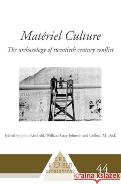 Materiel Culture : The Archaeology of Twentieth-Century Conflict John Schofield A. J. Schofield William Gray Johnson 9780415233873 Routledge