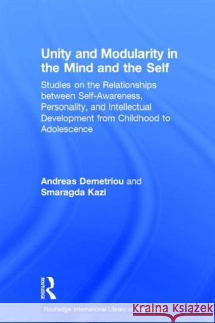 Unity and Modularity in the Mind and Self : Studies on the Relationships between Self-awareness, Personality, and Intellectual Development from Childhood to Adolescence Andreas Demetriou Smaragda Kazi Andreas Demetriou 9780415233996 Taylor & Francis