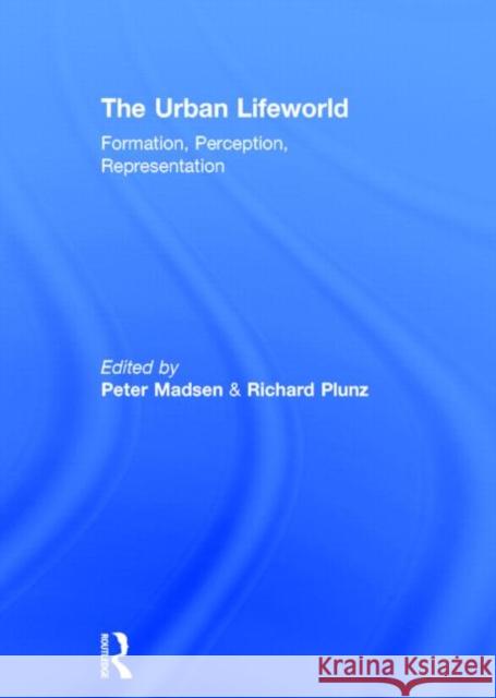 The Urban Lifeworld : Formation Perception Representation Peter Madsen Richard Plunz 9780415234030