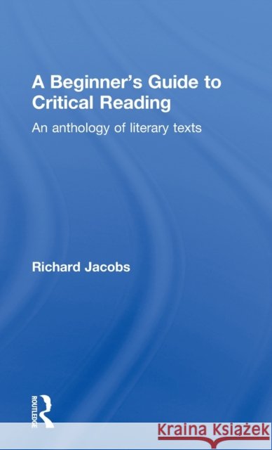 A Beginner's Guide to Critical Reading : An Anthology of Literary Texts Richard Jacobs 9780415234672