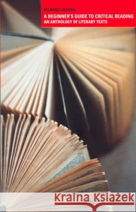 A Beginner's Guide to Critical Reading: An Anthology of Literary Texts Jacobs, Richard 9780415234689