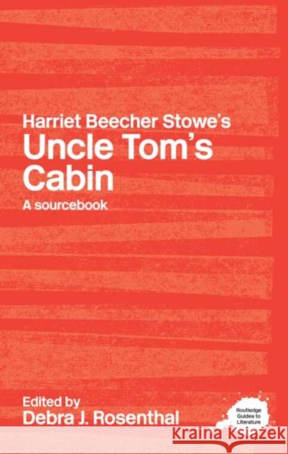 Harriet Beecher Stowe's Uncle Tom's Cabin: A Routledge Study Guide and Sourcebook Rosenthal, Debra J. 9780415234740 0