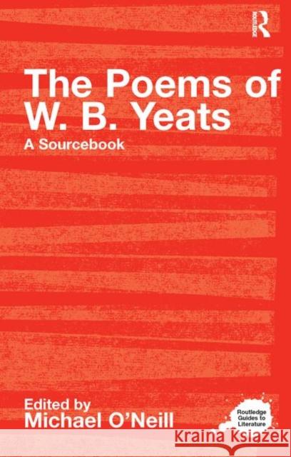 The Poems of W.B. Yeats : A Routledge Study Guide and Sourcebook Michael O'Neill 9780415234764 0