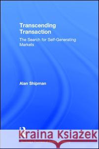 Transcending Transaction: The Search for Self-Generating Markets Shipman, Alan 9780415234900 Routledge