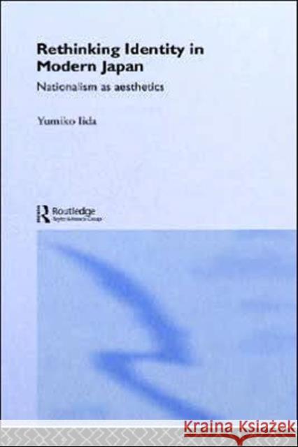 Rethinking Identity in Modern Japan: Nationalism as Aesthetics Iida, Yumiko 9780415235211 Routledge