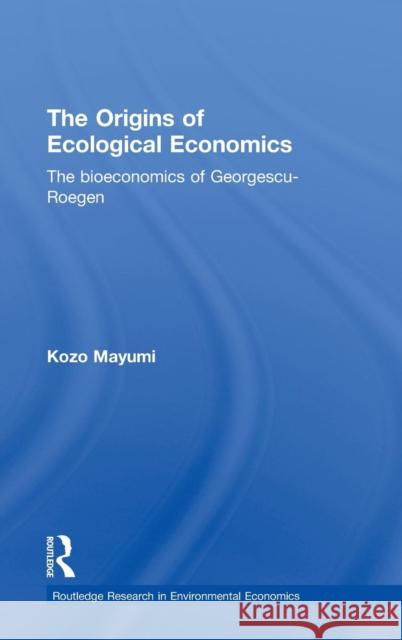 The Origins of Ecological Economics: The Bioeconomics of Georgescu-Roegen Mayumi, Kozo 9780415235235 Routledge