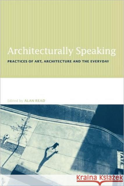 Architecturally Speaking: Practices of Art, Architecture and the Everyday Read, Alan 9780415235440 Routledge