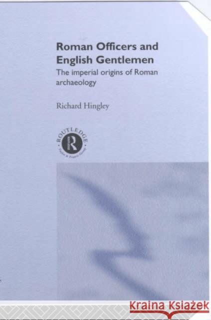 Roman Officers and English Gentlemen: The Imperial Origins of Roman Archaeology Hingley, Richard 9780415235792 Routledge
