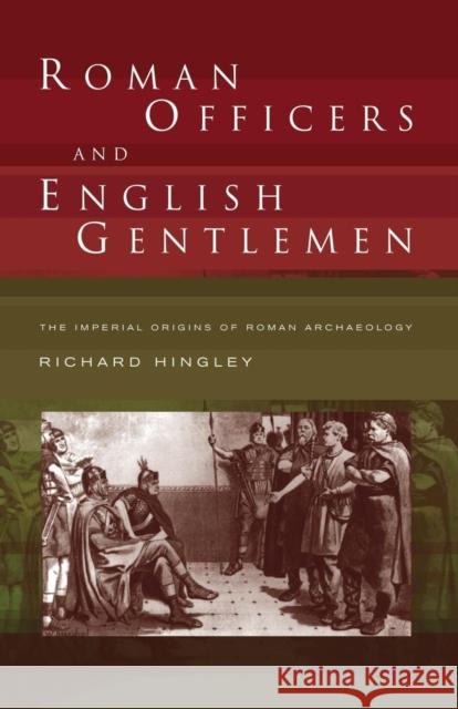 Roman Officers and English Gentlemen: The Imperial Origins of Roman Archaeology Hingley, Richard 9780415235808
