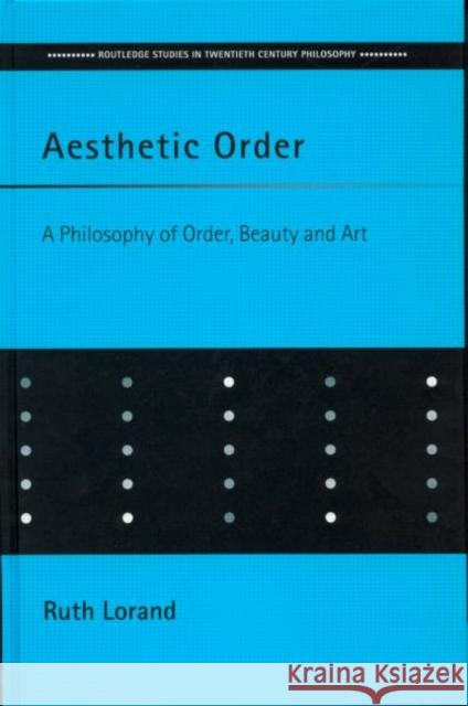 Aesthetic Order: A Philosophy of Order, Beauty and Art Lorand, Ruth 9780415236027 Routledge