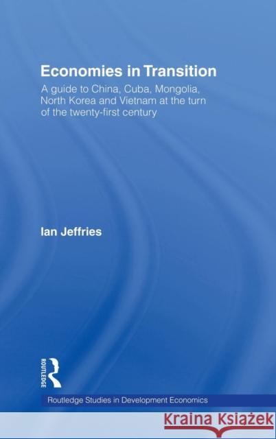 Economies in Transition: A Guide to China, Cuba, Mongolia, North Korea and Vietnam at the Turn of the 21st Century Jeffries, Ian 9780415236706 Routledge