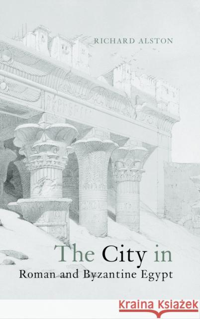 The City in Roman and Byzantine Egypt Richard Alston Alston Richard 9780415237017 Routledge