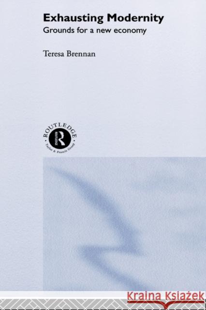 Exhausting Modernity: Grounds for a New Economy Brennan, Teresa 9780415237055 Routledge