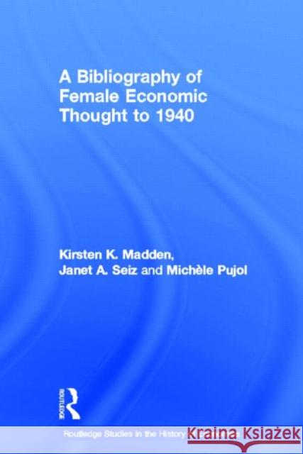 A Bibliography of Female Economic Thought up to 1940 Kirsten Kara Madden Janet A. Seiz Michele Pujol 9780415238175 Routledge