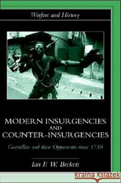Modern Insurgencies and Counter-Insurgencies: Guerrillas and their Opponents since 1750 Beckett, Ian F. W. 9780415239332 Routledge