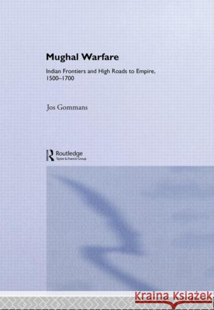 Mughal Warfare : Indian Frontiers and Highroads to Empire 1500-1700 Jos J. L. Gommans 9780415239882 Routledge