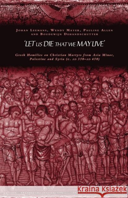 'Let Us Die That We May Live': Greek Homilies on Christian Martyrs from Asia Minor, Palestine and Syria C.350-C.450 Ad Allen, Pauline 9780415240420 Routledge