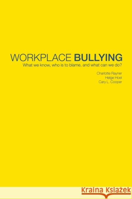 Workplace Bullying: What We Know, Who Is to Blame and What Can We Do? Rayner, Charlotte 9780415240635 CRC
