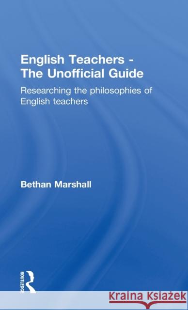 English Teachers - The Unofficial Guide: Researching the Philosophies of English Teachers Marshall, Bethan 9780415240772 Falmer Press