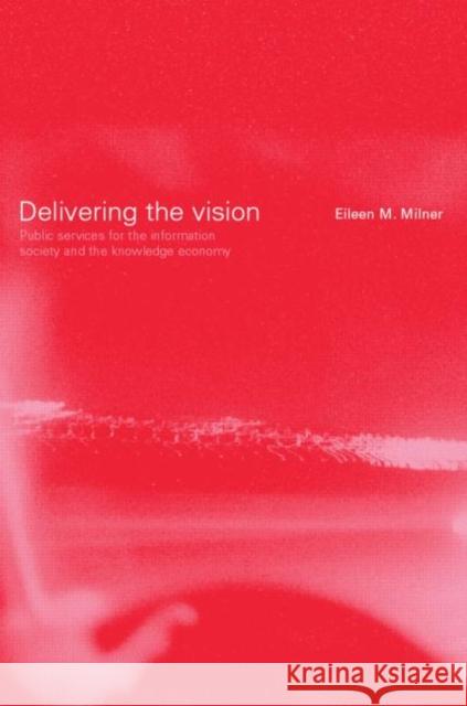 Delivering the Vision: Public Services for the Information Society and the Knowledge Economy Milner, Eileen 9780415241557 Routledge
