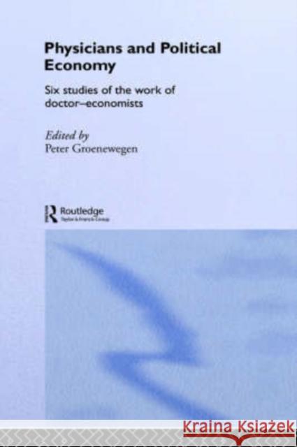 Physicians and Political Economy: Six Studies of the Work of Doctor Economists Groenewegen, Peter 9780415241755
