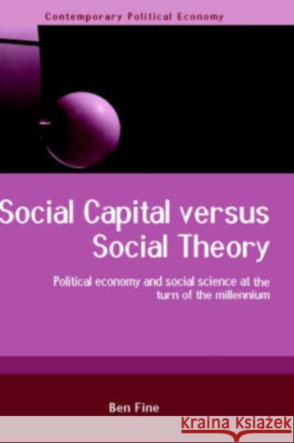 Social Capital Versus Social Theory: Political Economy and Social Science at the Turn of the Millennium Fine, Ben 9780415241793 Routledge