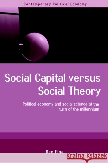 Social Capital Versus Social Theory: Political Economy and Social Science at the Turn of the Millennium Fine, Ben 9780415241809 Routledge