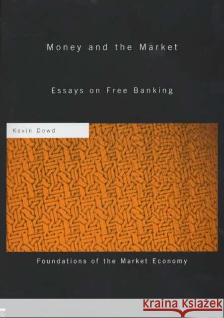 Money and the Market: Essays on Free Banking Dowd, Kevin 9780415242127 Routledge