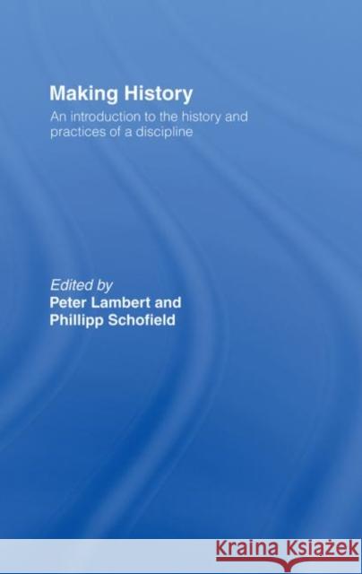 Making History : An Introduction to the History and Practices of a Discipline Phillip R. Schofield Peter Lambert 9780415242547 Routledge