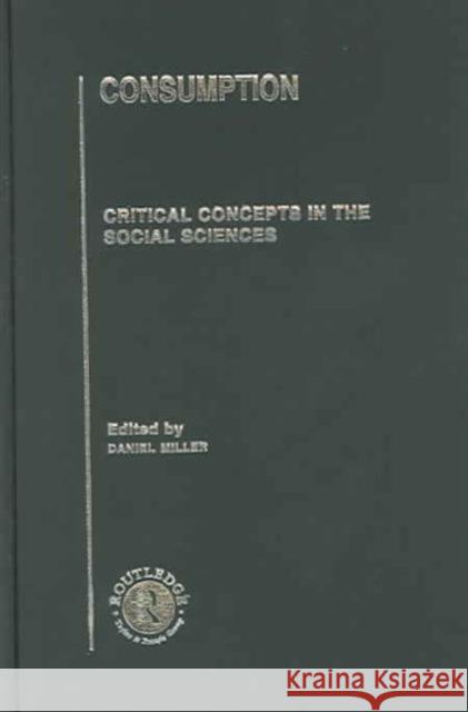 Consumption : Critical Concepts in the Social Sciences Daniel Miller 9780415242660 Routledge