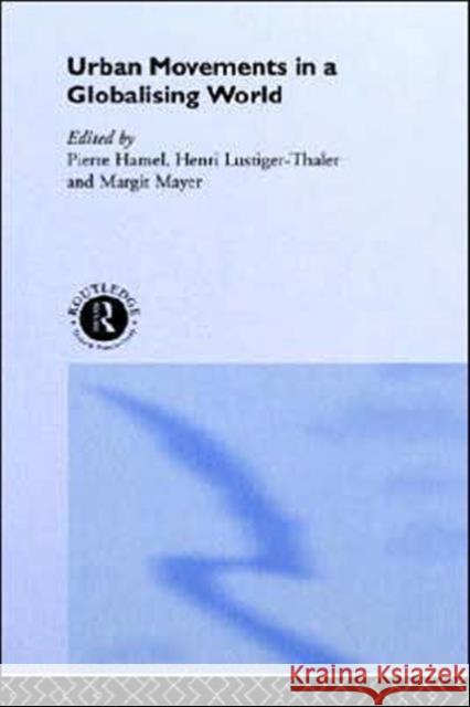Urban Movements in a Globalising World Pierre Hamel Henri Lustiger-Thaler Margit Myer 9780415244251 Routledge