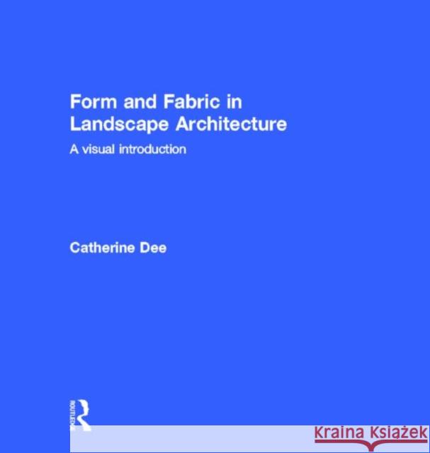 Form and Fabric in Landscape Architecture: A Visual Introduction Dee, Catherine 9780415246378 Spons Architecture Price Book
