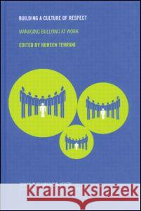 Building a Culture of Respect: Managing Bullying at Work Noreen Tehrani 9780415246477 CRC Press