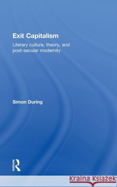 Exit Capitalism: Literary Culture, Theory and Post-Secular Modernity During, Simon 9780415246545 Taylor & Francis