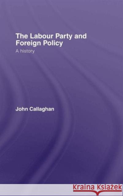 The Labour Party and Foreign Policy: A History Callaghan, John 9780415246958