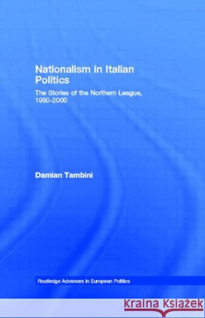 Nationalism in Italian Politics : The Stories of the Northern League, 1980-2000 Damian Tambini 9780415246989 Routledge