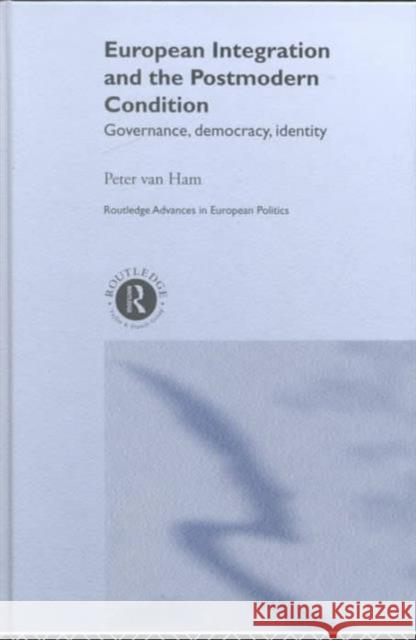 European Integration and the Postmodern Condition: Governance, Democracy, Identity Van Ham, Peter 9780415246996 Routledge