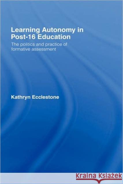 Learning Autonomy in Post-16 Education: The Policy and Practice of Formative Assessment Ecclestone, Kathryn 9780415247405 Falmer Press