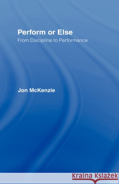 Perform or Else: From Discipline to Performance McKenzie, Jon 9780415247689 Routledge