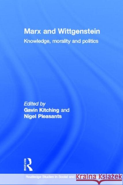 Marx and Wittgenstein : Knowledge, Morality and Politics G. N. Kitching Gavin Kitching Nigel Pleasents 9780415247757