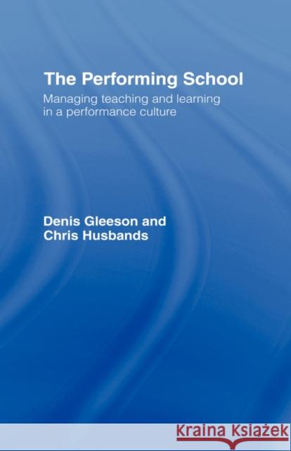 The Performing School: Managing Teaching and Learning in a Performance Culture Gleeson, Dennis 9780415247795 Falmer Press