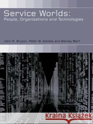 Service Worlds : People, Organisations, Technologies John R. Bryson Peter W. Daniels Barney Warf 9780415247870 Routledge
