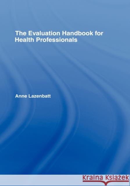 The Evaluation Handbook for Health Professionals Anne Lazenbatt 9780415248570 Routledge