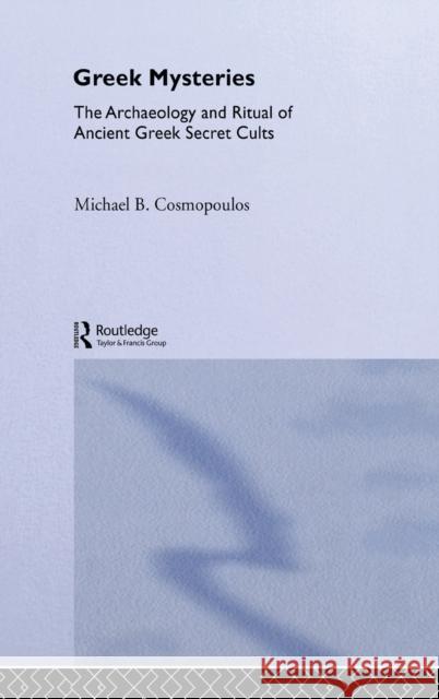 Greek Mysteries : The Archaeology of Ancient Greek Secret Cults Michael B. Cosmopoulos M. Cosmopoulos 9780415248723 Routledge