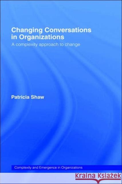 Changing Conversations in Organizations: A Complexity Approach to Change Shaw, Patricia 9780415249157 Routledge