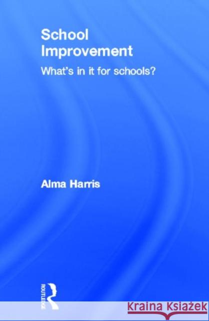 School Improvement : What's In It For Schools? Alma Harris Alan Harris Harris Alma 9780415249201 Routledge Chapman & Hall