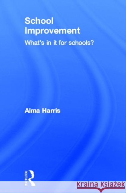 School Improvement : What's In It For Schools? Alma Harris Alan Harris Harris Alma 9780415249201 Routledge Chapman & Hall