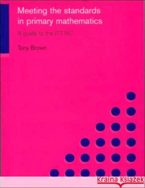 Meeting the Standards in Primary Mathematics: A Guide to the ITT NC Brown, Tony 9780415249867 Routledge Chapman & Hall
